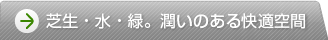 芝生・水・緑。潤いのある快適空間